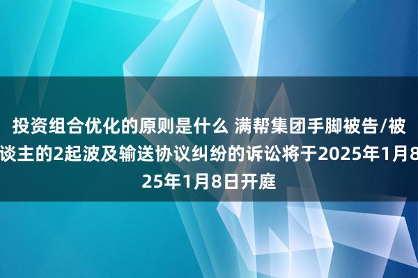 投资组合优化的原则是什么 满帮集团手脚被告/被上诉东谈主的2起波及输送协议纠纷的诉讼将于2025年1月8日开庭