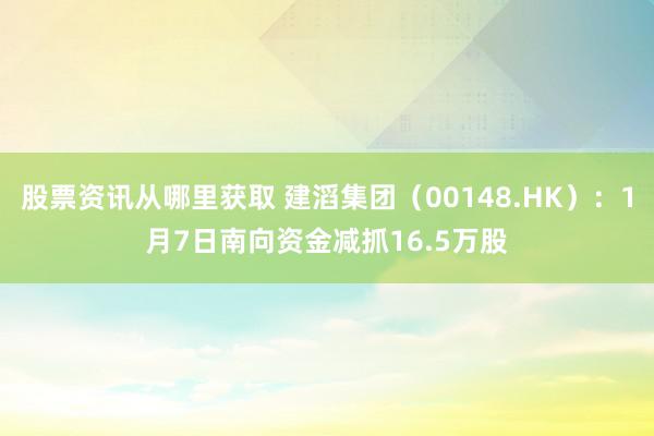 股票资讯从哪里获取 建滔集团（00148.HK）：1月7日南向资金减抓16.5万股