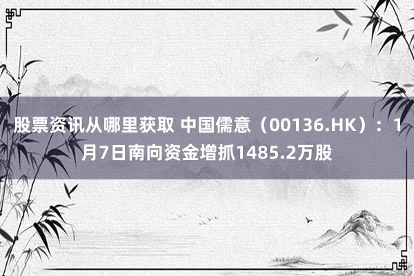 股票资讯从哪里获取 中国儒意（00136.HK）：1月7日南向资金增抓1485.2万股