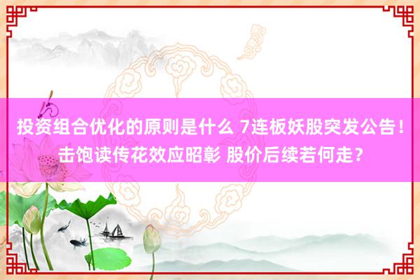 投资组合优化的原则是什么 7连板妖股突发公告！击饱读传花效应昭彰 股价后续若何走？