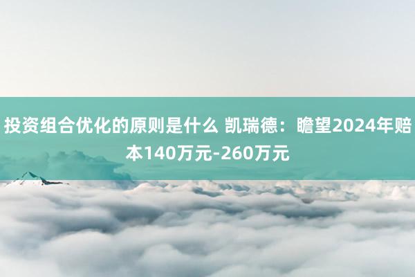 投资组合优化的原则是什么 凯瑞德：瞻望2024年赔本140万元-260万元