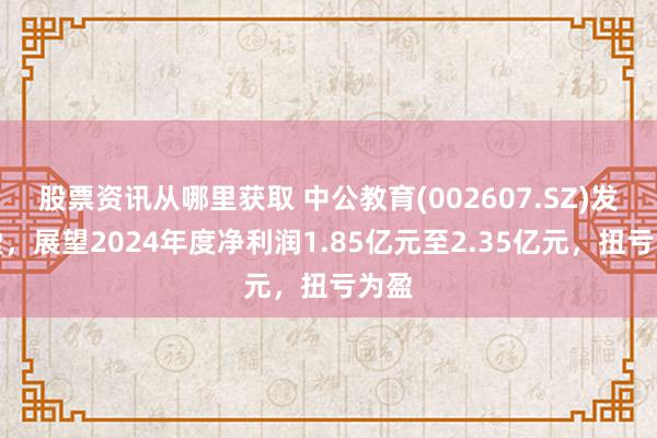 股票资讯从哪里获取 中公教育(002607.SZ)发预盈，展望2024年度净利润1.85亿元至2.35亿元，扭亏为盈