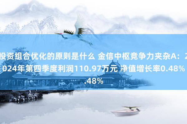 投资组合优化的原则是什么 金信中枢竞争力夹杂A：2024年第四季度利润110.97万元 净值增长率0.48%