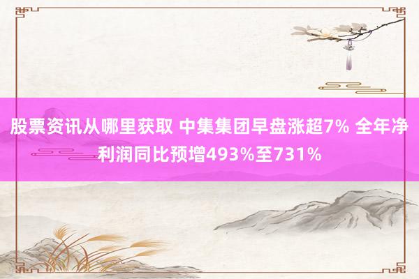 股票资讯从哪里获取 中集集团早盘涨超7% 全年净利润同比预增493%至731%