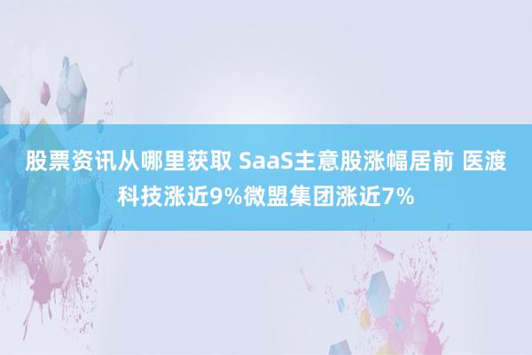 股票资讯从哪里获取 SaaS主意股涨幅居前 医渡科技涨近9%微盟集团涨近7%