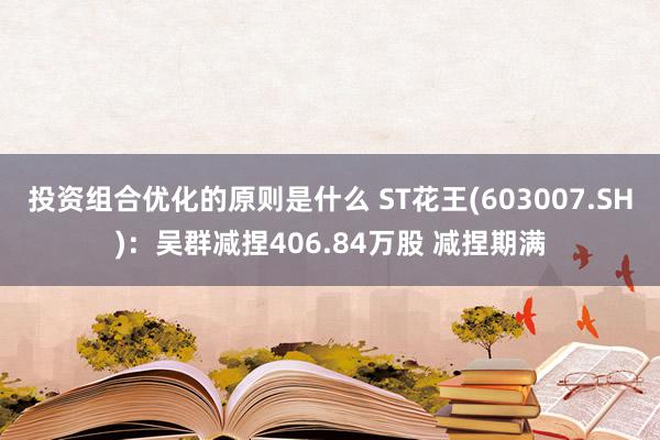 投资组合优化的原则是什么 ST花王(603007.SH)：吴群减捏406.84万股 减捏期满