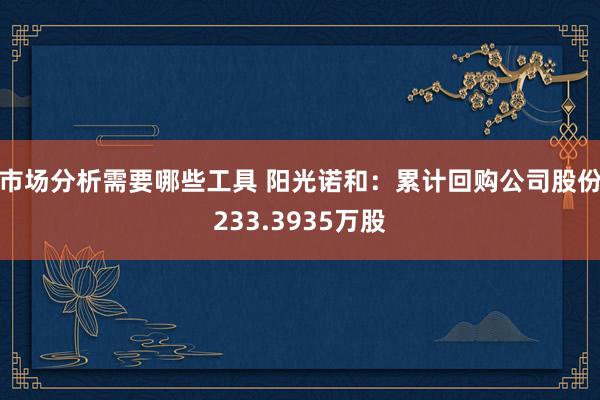 市场分析需要哪些工具 阳光诺和：累计回购公司股份233.3935万股