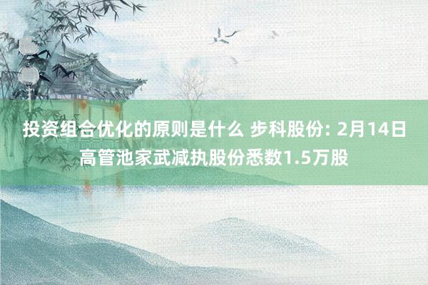 投资组合优化的原则是什么 步科股份: 2月14日高管池家武减执股份悉数1.5万股