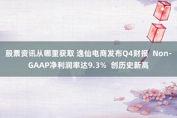 股票资讯从哪里获取 逸仙电商发布Q4财报  Non-GAAP净利润率达9.3%  创历史新高