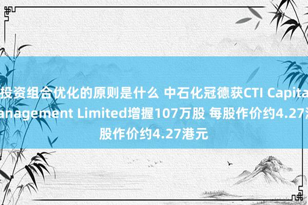 投资组合优化的原则是什么 中石化冠德获CTI Capital Management Limited增握107万股 每股作价约4.27港元