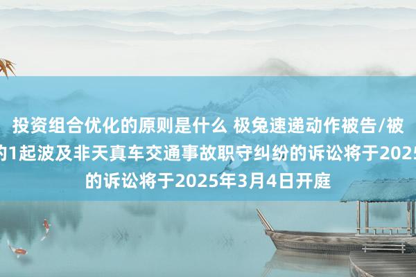 投资组合优化的原则是什么 极兔速递动作被告/被上诉东说念主的1起波及非天真车交通事故职守纠纷的诉讼将于2025年3月4日开庭