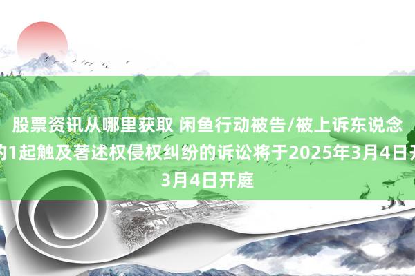 股票资讯从哪里获取 闲鱼行动被告/被上诉东说念主的1起触及著述权侵权纠纷的诉讼将于2025年3月4日开庭