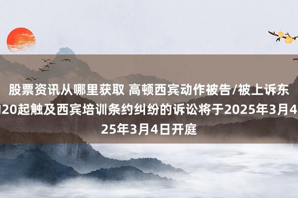 股票资讯从哪里获取 高顿西宾动作被告/被上诉东谈主的20起触及西宾培训条约纠纷的诉讼将于2025年3月4日开庭