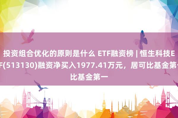 投资组合优化的原则是什么 ETF融资榜 | 恒生科技ETF(513130)融资净买入1977.41万元，居可比基金第一