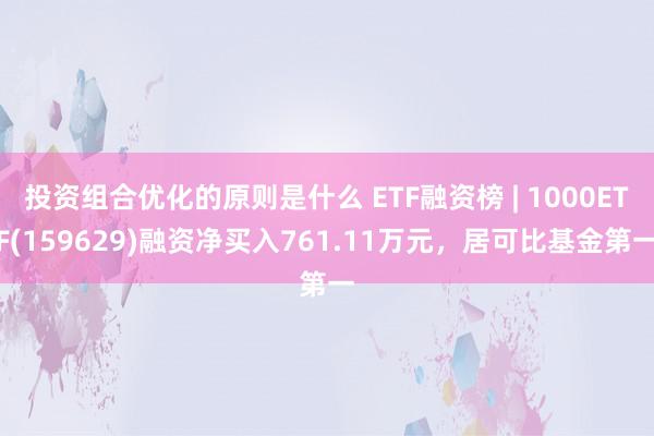 投资组合优化的原则是什么 ETF融资榜 | 1000ETF(159629)融资净买入761.11万元，居可比基金第一