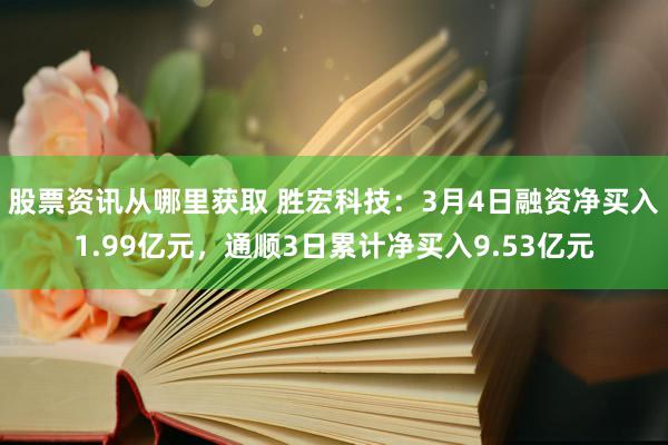 股票资讯从哪里获取 胜宏科技：3月4日融资净买入1.99亿元，通顺3日累计净买入9.53亿元