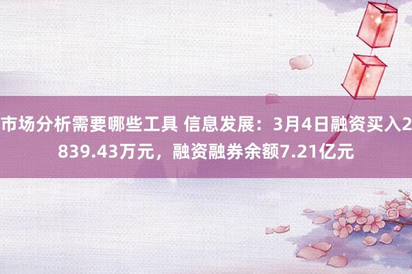 市场分析需要哪些工具 信息发展：3月4日融资买入2839.43万元，融资融券余额7.21亿元