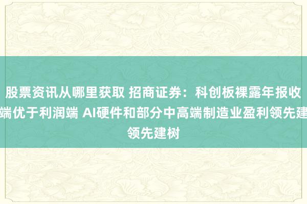 股票资讯从哪里获取 招商证券：科创板裸露年报收入端优于利润端 AI硬件和部分中高端制造业盈利领先建树