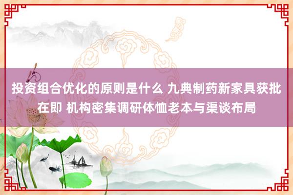 投资组合优化的原则是什么 九典制药新家具获批在即 机构密集调研体恤老本与渠谈布局