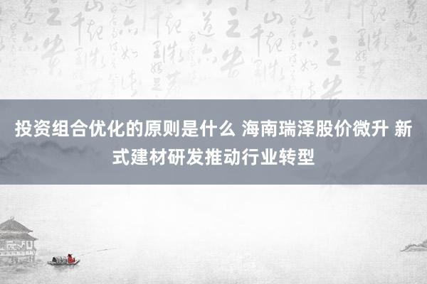 投资组合优化的原则是什么 海南瑞泽股价微升 新式建材研发推动行业转型