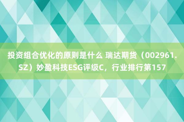 投资组合优化的原则是什么 瑞达期货（002961.SZ）妙盈科技ESG评级C，行业排行第157