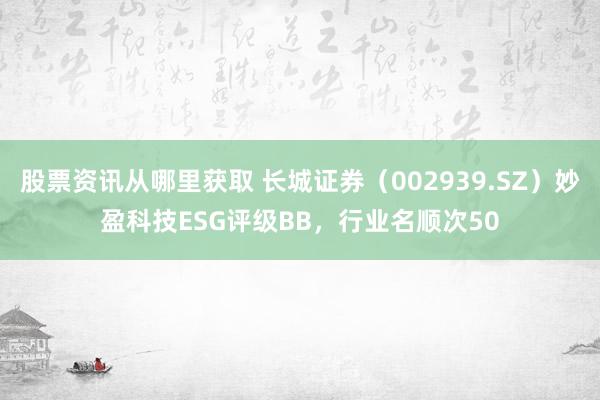 股票资讯从哪里获取 长城证券（002939.SZ）妙盈科技ESG评级BB，行业名顺次50